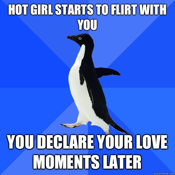 Hot girl starts to flirt with you You declare your love moments later  Socially Awkward Penguin