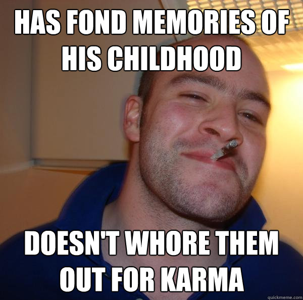 Has fond memories of his childhood doesn't whore them out for karma - Has fond memories of his childhood doesn't whore them out for karma  Misc