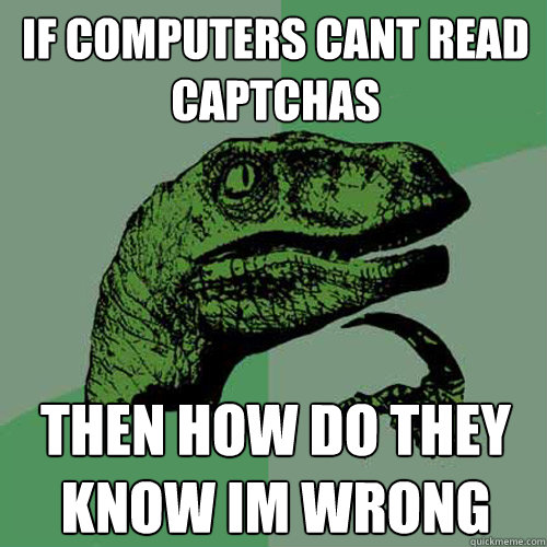 if computers cant read captchas then how do they know im wrong - if computers cant read captchas then how do they know im wrong  Philosoraptor