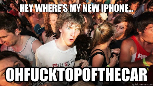 hey where's my new iPhone... ohfucktopofthecar  Sudden Clarity Clarence