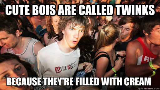 Cute bois are called twinks because they're filled with cream  Sudden Clarity Clarence