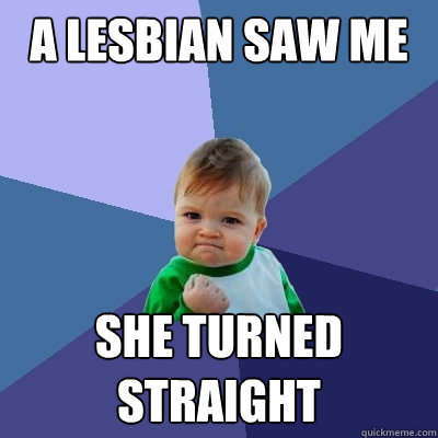 A lesbian saw me She turned straight  Success Kid