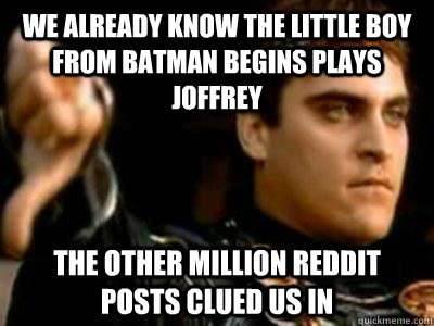 We already know the little boy from batman begins plays joffrey the other million reddit posts clued us in  Downvoting Roman