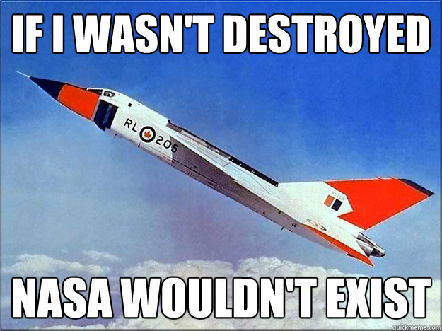 If I wasn't destroyed Nasa wouldn't exist  Avro Arrow
