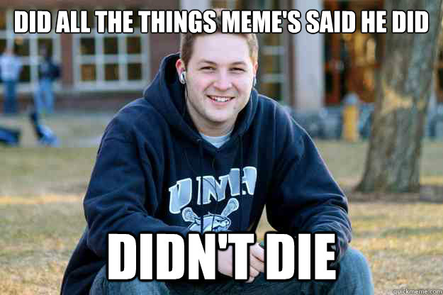 Did all the things meme's said he did Didn't die  Successful College Senior