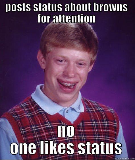POSTS STATUS ABOUT BROWNS FOR ATTENTION NO ONE LIKES STATUS Bad Luck Brian