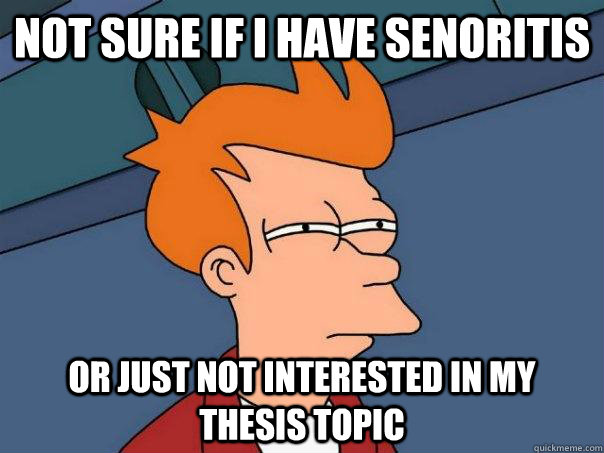 Not sure if I have senoritis Or just not interested in my thesis topic - Not sure if I have senoritis Or just not interested in my thesis topic  Futurama Fry