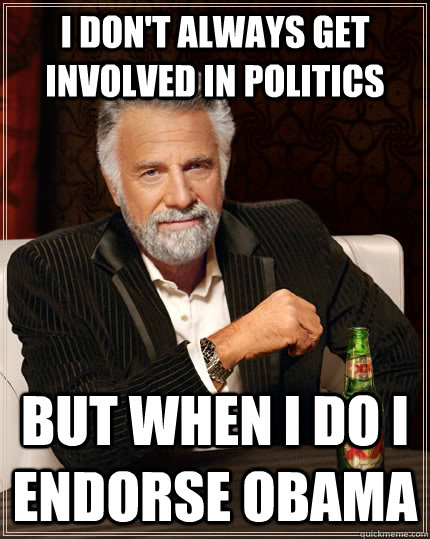 i don't always get involved in politics but when I do I endorse obama  The Most Interesting Man In The World