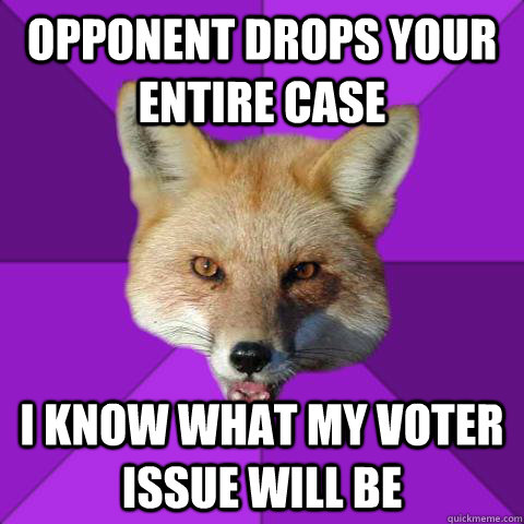 Opponent drops your entire case  i know what my voter issue will be  Forensics Fox