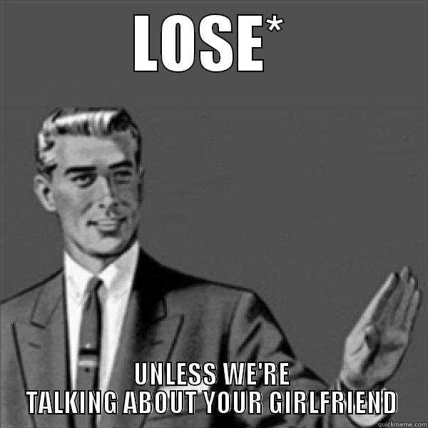 LOSE* UNLESS WE'RE TALKING ABOUT YOUR GIRLFRIEND Misc
