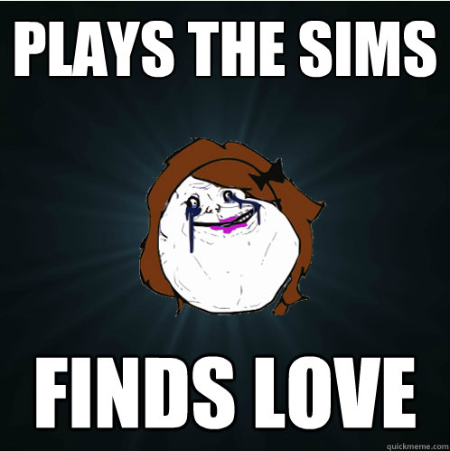 plays the sims finds love  Forever Alone Girl