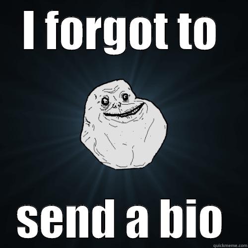 I FORGOT TO SEND A BIO Forever Alone