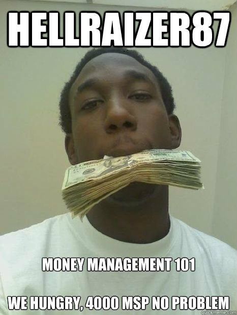 Hellraizer87 Money Management 101

We hungry, 4000 MSP no problem - Hellraizer87 Money Management 101

We hungry, 4000 MSP no problem  Cash money nigga