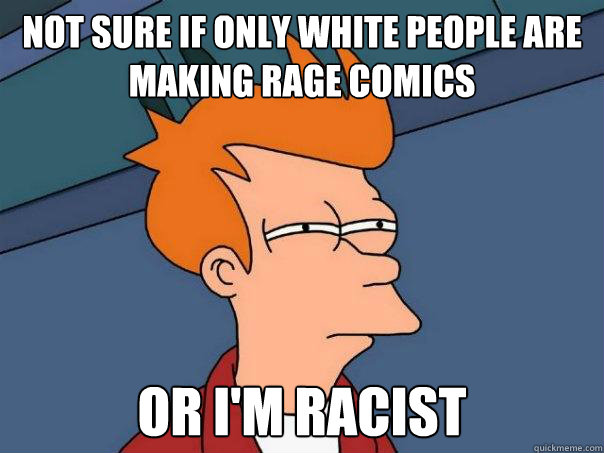 Not sure if only white people are making rage comics or I'm racist   Futurama Fry