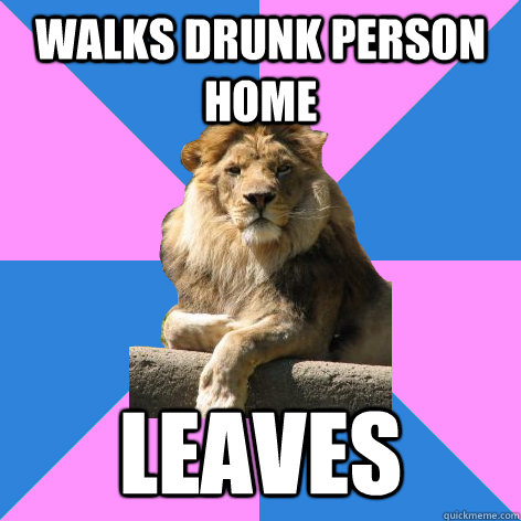 walks drunk person home leaves  Feminist King of the Jungle