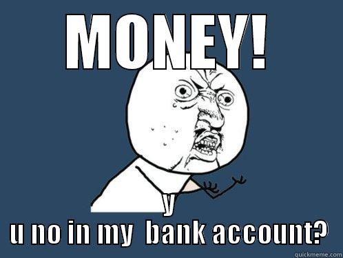 MONEY! Y U NO IN MY  BANK ACCOUNT? Y U No