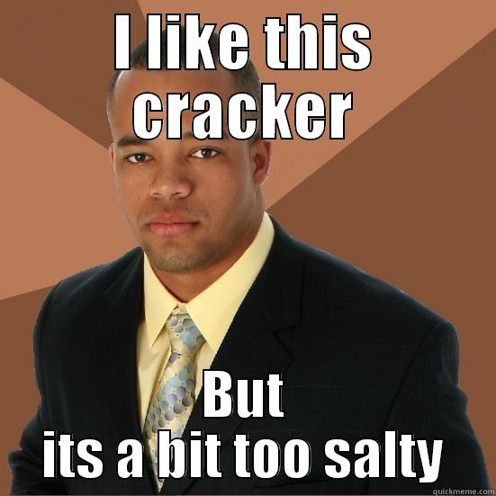 Funny cracker - I LIKE THIS CRACKER BUT ITS A BIT TOO SALTY Successful Black Man Meth