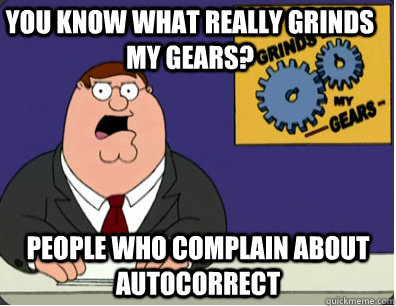 you know what really grinds my gears? people who complain about autocorrect  Family Guy Grinds My Gears