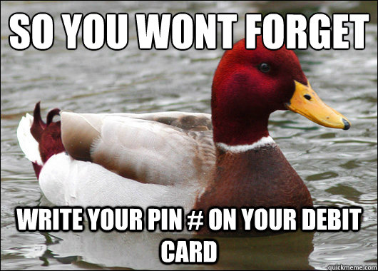 So you wont forget
 write your pin # on your debit card  Malicious Advice Mallard