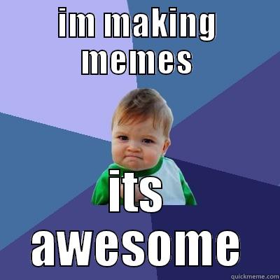 IM MAKING MEMES ITS AWESOME Success Kid
