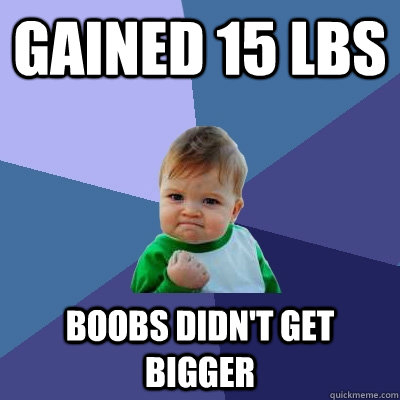 gained 15 lbs boobs didn't get bigger - gained 15 lbs boobs didn't get bigger  Success Kid