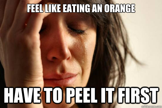 feel like eating an orange Have to peel it first  First World Problems