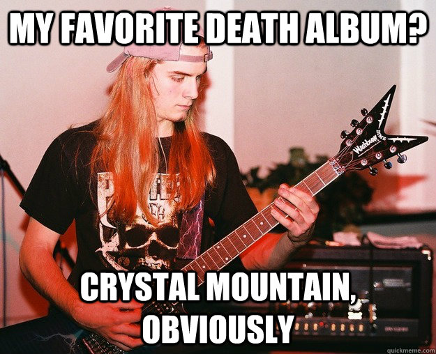 my favorite death album? crystal mountain, obviously - my favorite death album? crystal mountain, obviously  Annoying Metal Kid