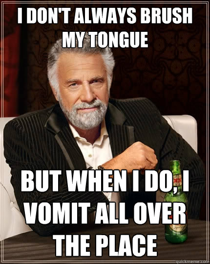 I don't always Brush my tongue BUT WHEN I DO, I vomit all over the place  The Most Interesting Man In The World