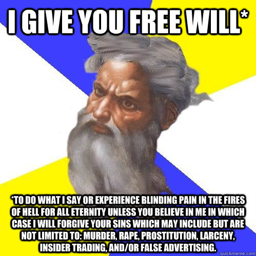 I give you free will* *to do what i say or experience blinding pain in the fires of hell for all eternity unless you believe in me in which case i will forgive your sins which may include but are not limited to: murder, rape, prostitution, larceny, inside  Advice God