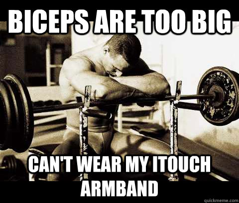 Biceps are too big Can't wear my Itouch Armband - Biceps are too big Can't wear my Itouch Armband  Bodybuilder Problems