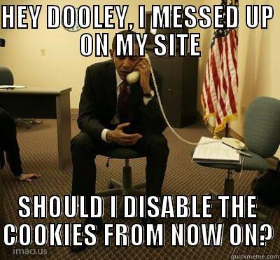 HEY DOOLEY, I MESSED UP  ON MY SITE SHOULD I DISABLE THE COOKIES FROM NOW ON? Misc