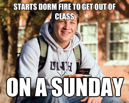 Starts Dorm fire to get out of class On a Sunday  College Freshman