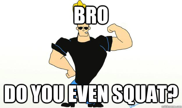 Bro Do you even squat? - Bro Do you even squat?  No Lower Body