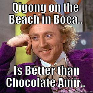 QIGONG ON THE BEACH IN BOCA..  IS BETTER THAN CHOCOLATE AMIR.. Condescending Wonka