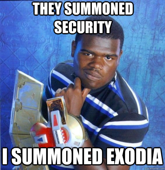 they summoned security i summoned exodia  