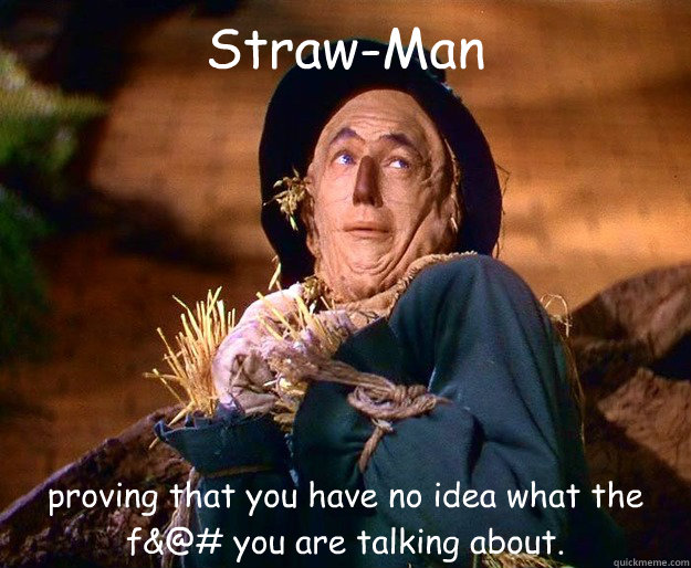 Straw-Man proving that you have no idea what the f&@# you are talking about.  strawman argument