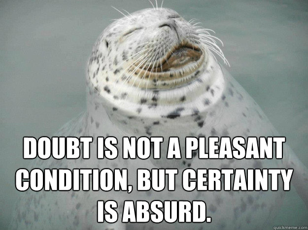 
Doubt is not a pleasant condition, but certainty is absurd. - 
Doubt is not a pleasant condition, but certainty is absurd.  Zen Seal