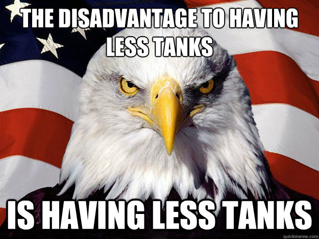 The disadvantage to having less tanks is having less tanks  Evil American Eagle