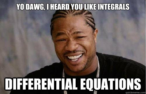 Yo dawg, i heard you like integrals DIFFERENTIAL EQUATIONS  