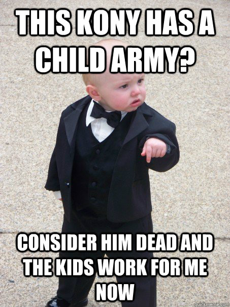 This kony has a child army? Consider him dead and the kids work for me now  Baby Godfather