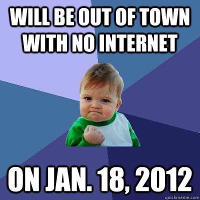 Will be out of town with no internet on Jan. 18, 2012  Success Kid