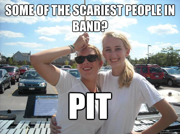Some of the scariest people in band? PIT  