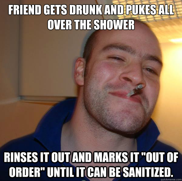 Friend gets drunk and pukes all over the shower Rinses it out and marks