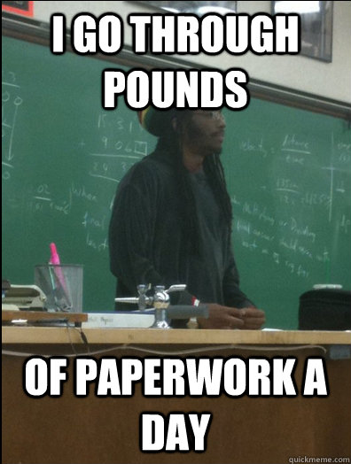 I go through pounds of paperwork a day  Rasta Science Teacher