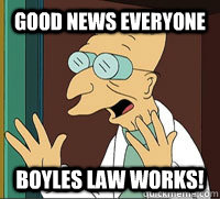 Good News Everyone boyles law works!  Good News Farnsworth