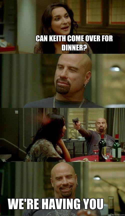 can keith come over for dinner? we're having you  Skinhead John