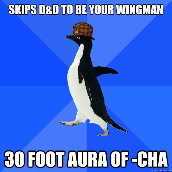 Skips D&D to be your wingman 30 foot Aura of -Cha  
