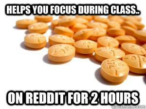 helps you focus during class.. on reddit for 2 hours - helps you focus during class.. on reddit for 2 hours  Scumbag Adderall