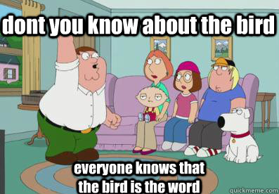 dont you know about the bird everyone knows that the bird is the word  bird is the word