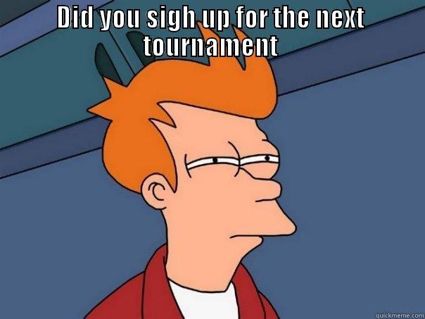DID YOU SIGH UP FOR THE NEXT TOURNAMENT  Futurama Fry